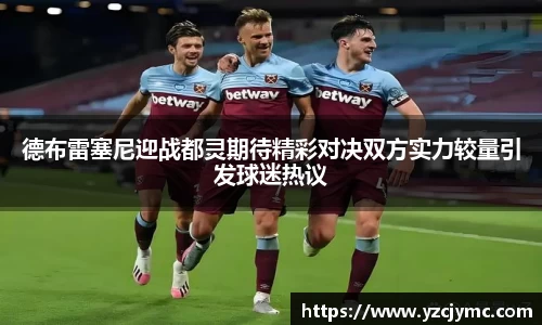德布雷塞尼迎战都灵期待精彩对决双方实力较量引发球迷热议