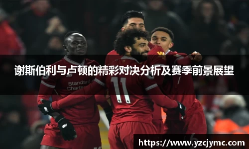 谢斯伯利与卢顿的精彩对决分析及赛季前景展望